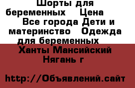 Шорты для беременных. › Цена ­ 250 - Все города Дети и материнство » Одежда для беременных   . Ханты-Мансийский,Нягань г.